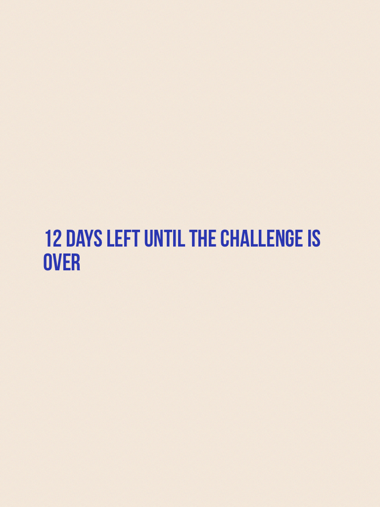 12 days left until the challenge is over