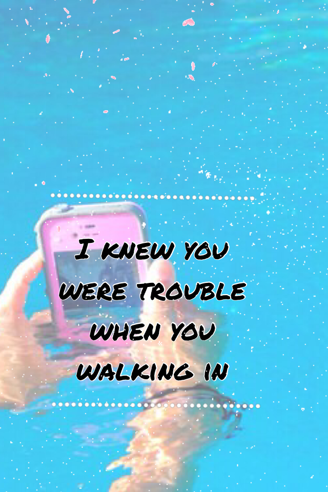 I knew you were trouble when you walking in