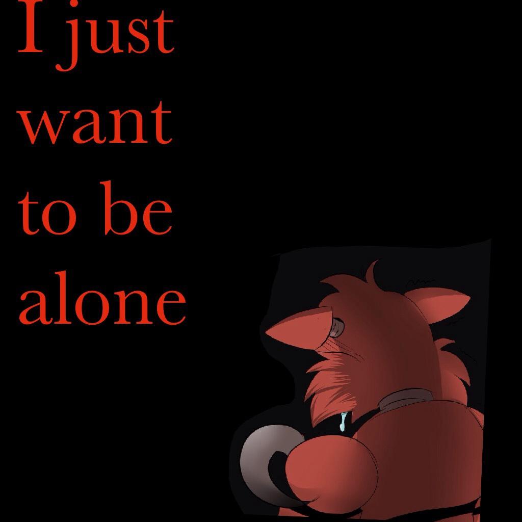 I just want to be alone 