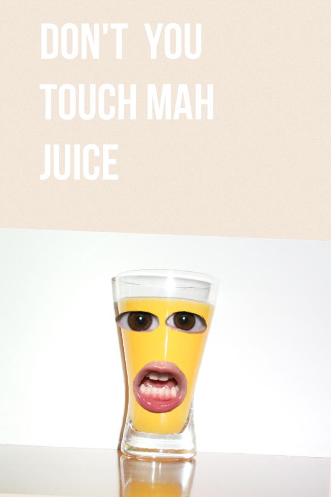 Don't  you touch mah juice