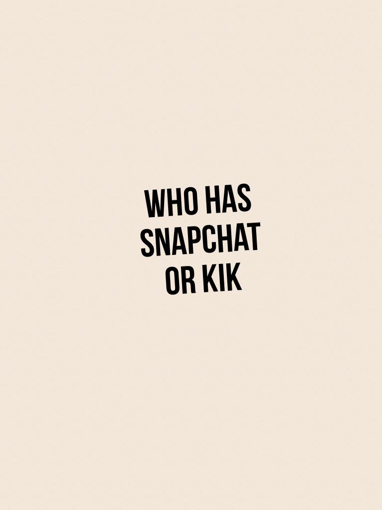 Who has snapchat or kik 