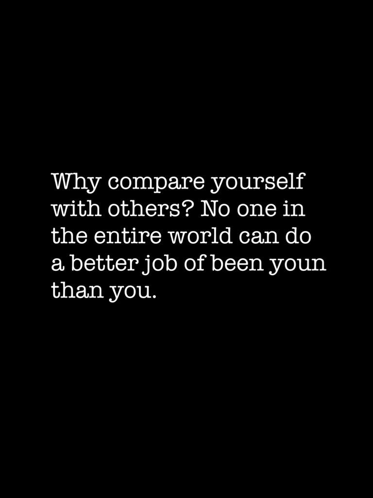 Why compare yourself with others? No one in the entire world can do a better job of been youn than you.