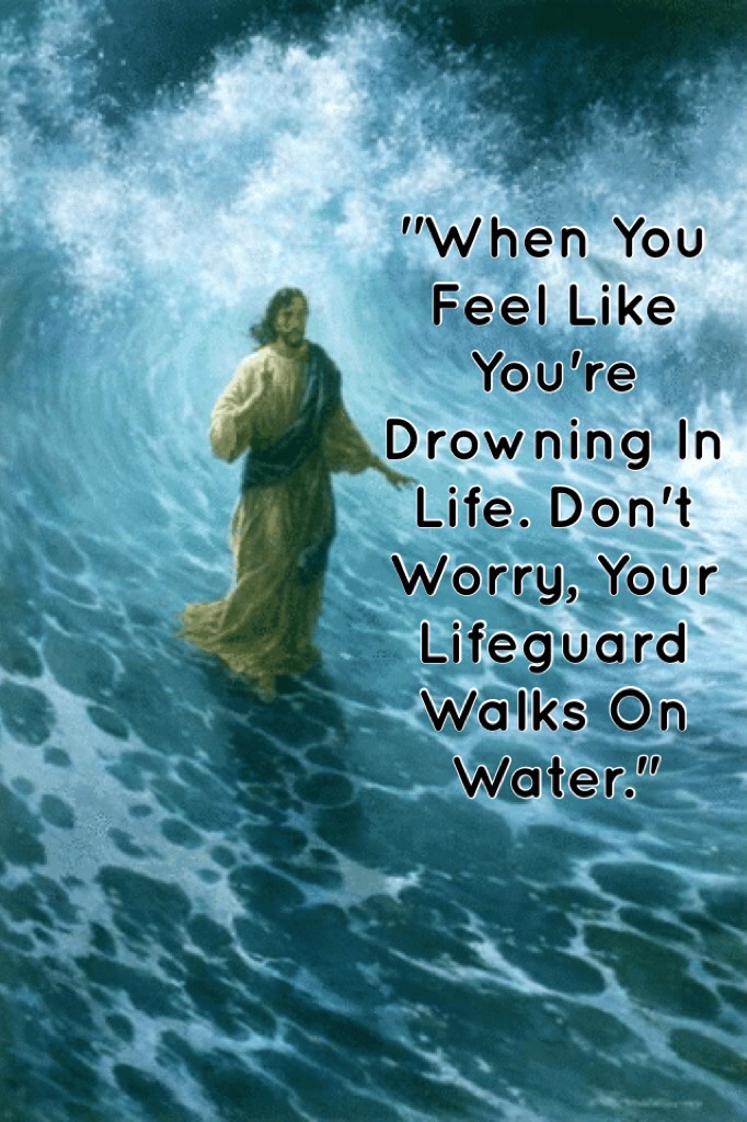 "When You Feel Like You're Drowning In Life. Don't Worry, Your Lifeguard Walks On Water."