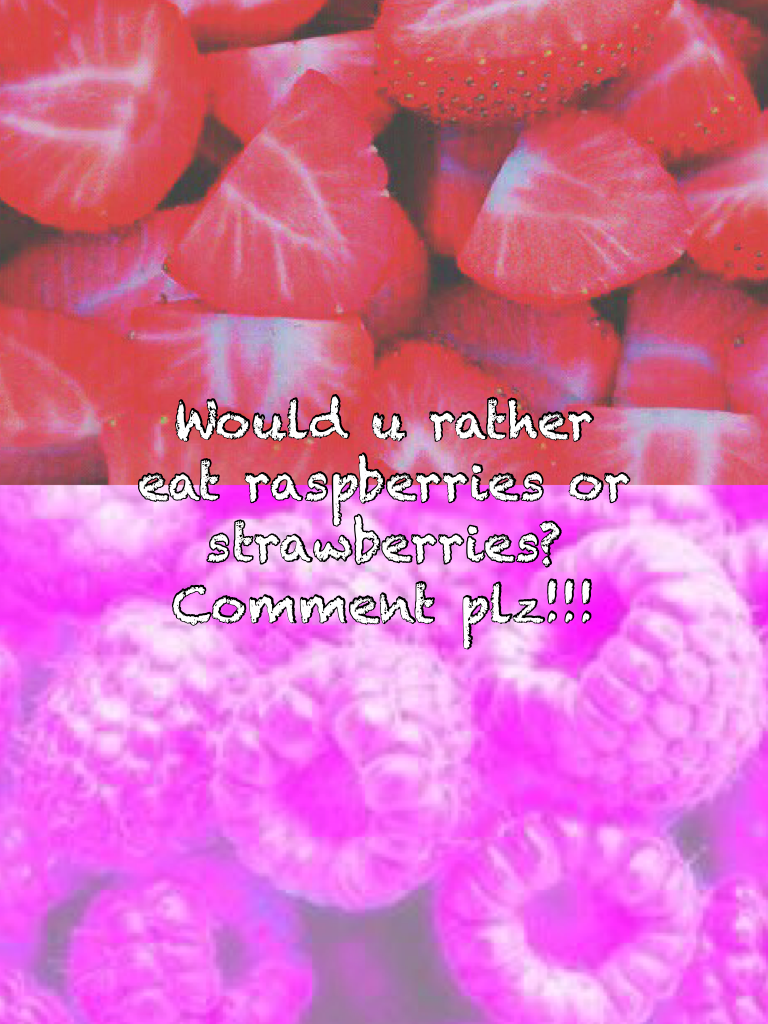 Would u rather eat raspberries or strawberries? Comment plz!!!