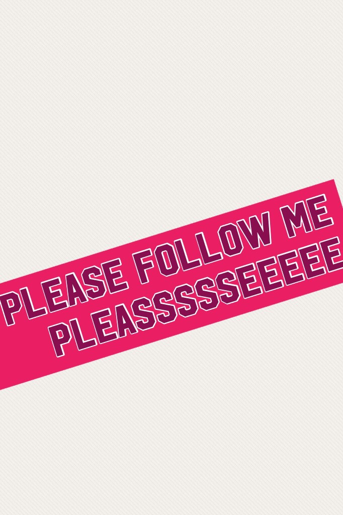 Please follow me pleassssseeeee