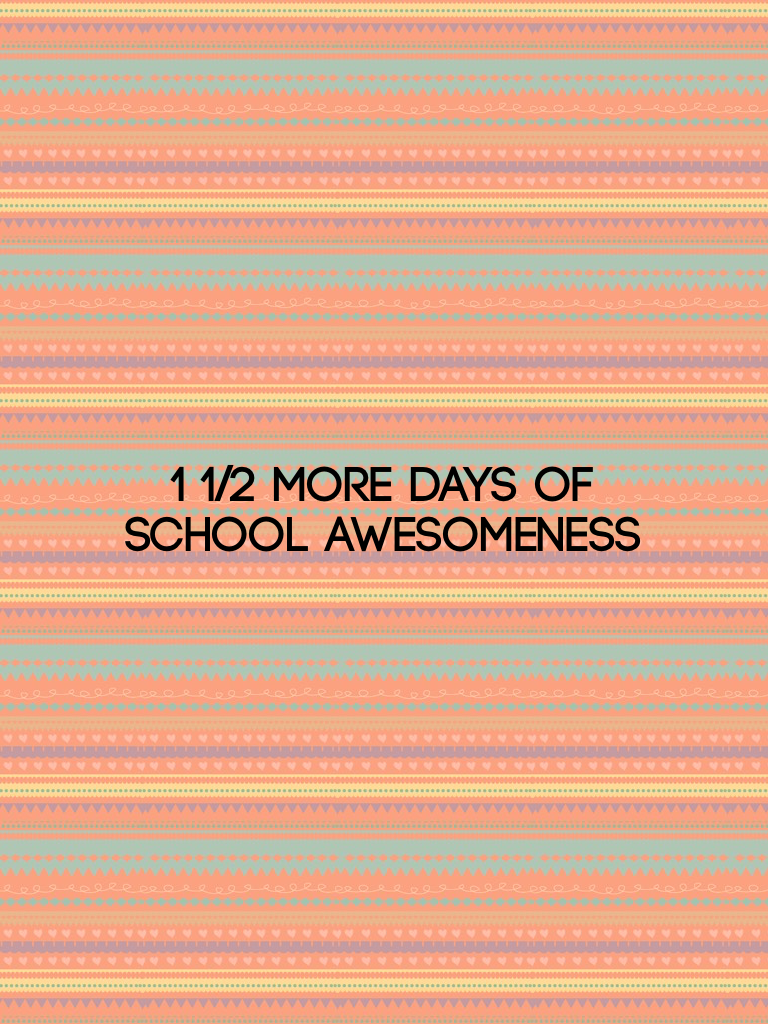 1 1/2 more days of school awesomeness 