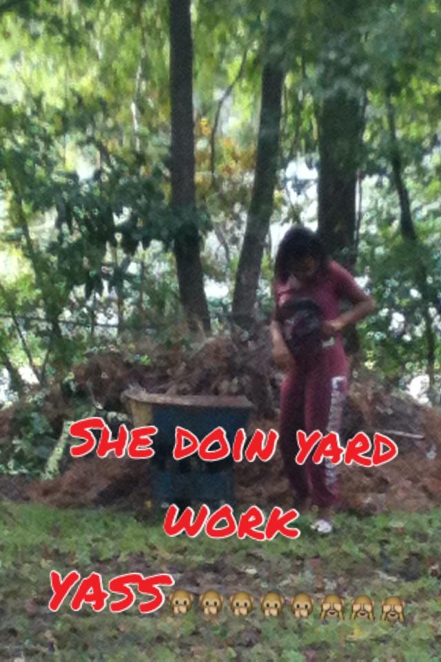 She doin yard work YASS🙊🙊🙊🙊🙊🙈🙈🙈