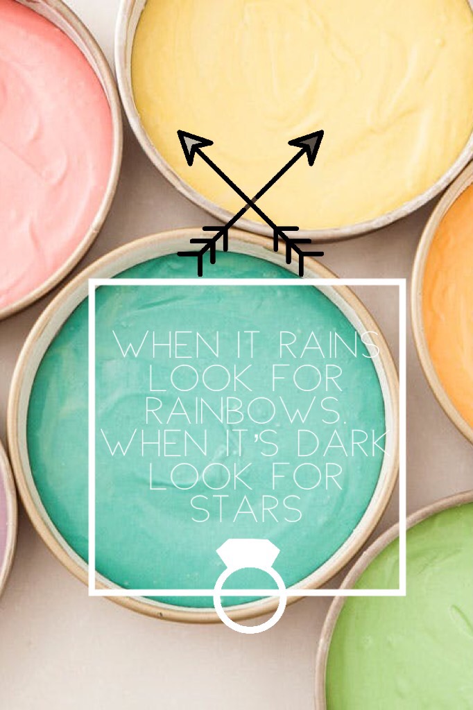 When it rains look for rainbows. When it’s dark look for stars