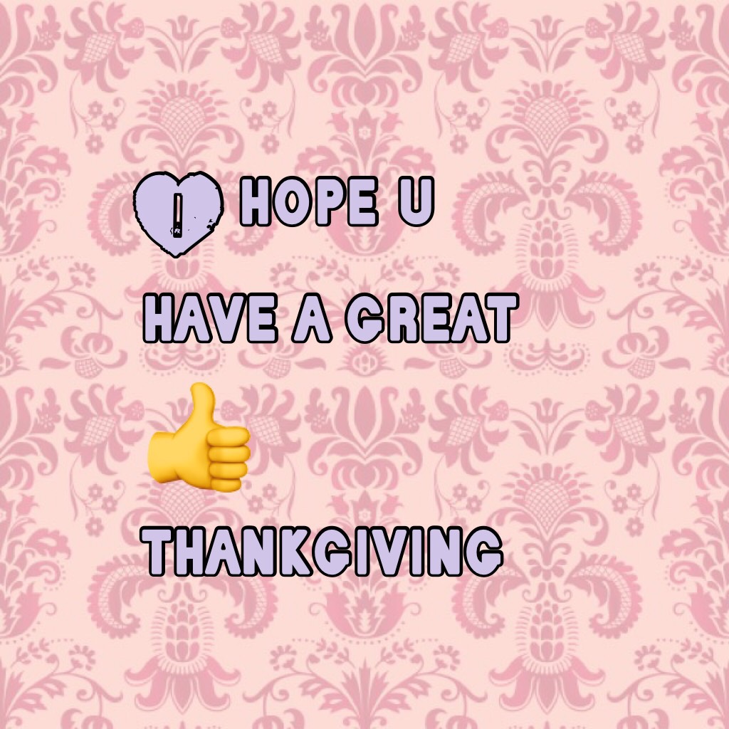 I hope u have a great 👍 thankgiving 