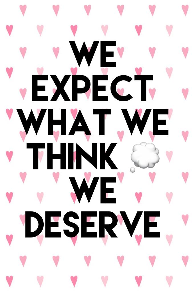 We expect the we think 💭 
We deserve 