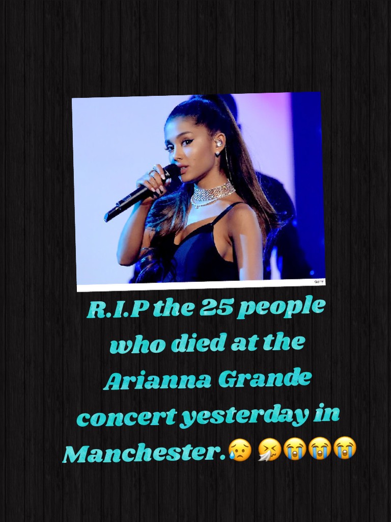 R.I.P the 25 people who died at the Arianna Grande  concert yesterday in Manchester.😥 🤧😭😭😭