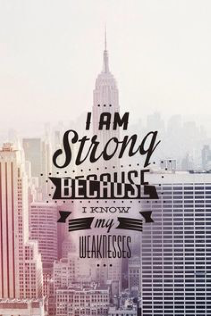 I am strong because I know my weakness.