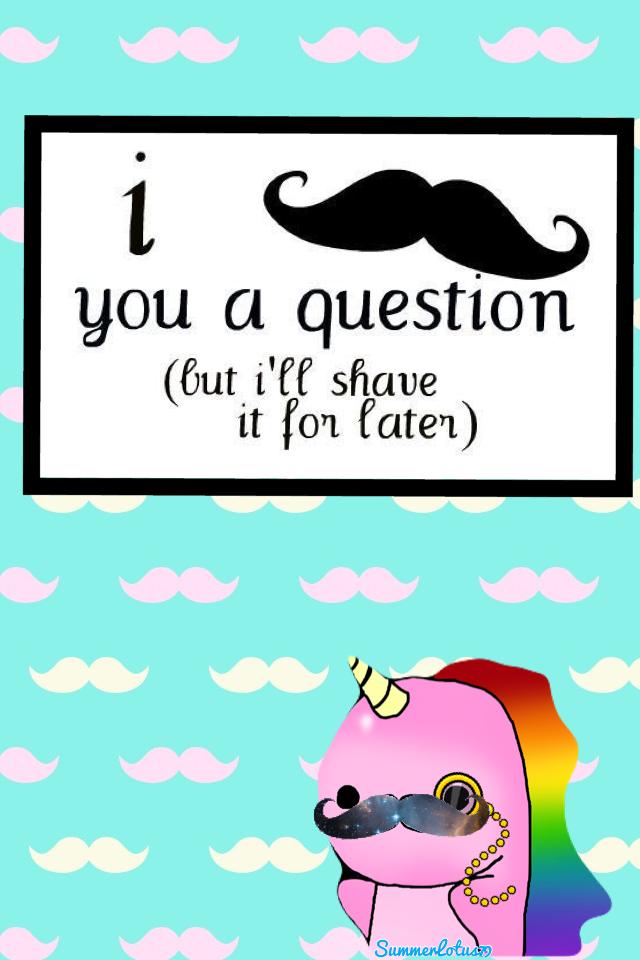 I Mustache You A Question.....