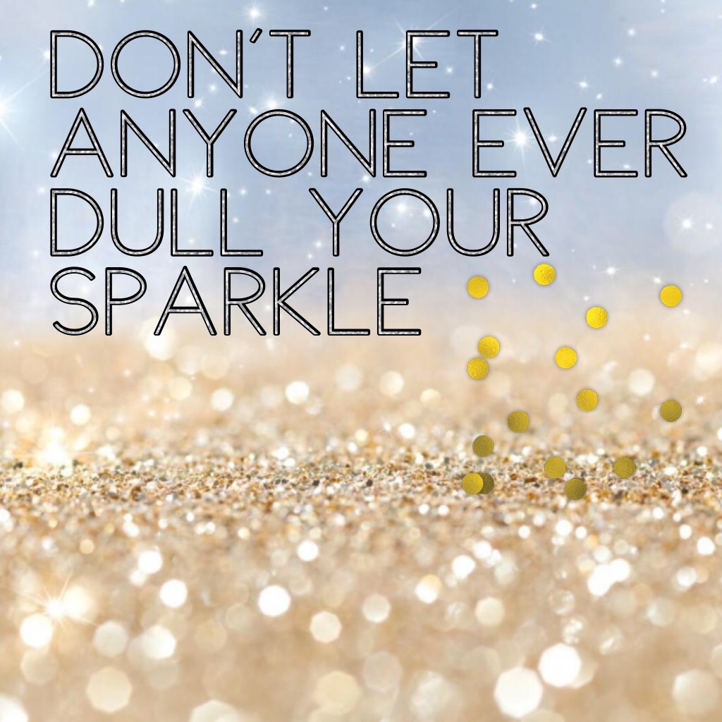 Don't let anyone ever dull your sparkle✨