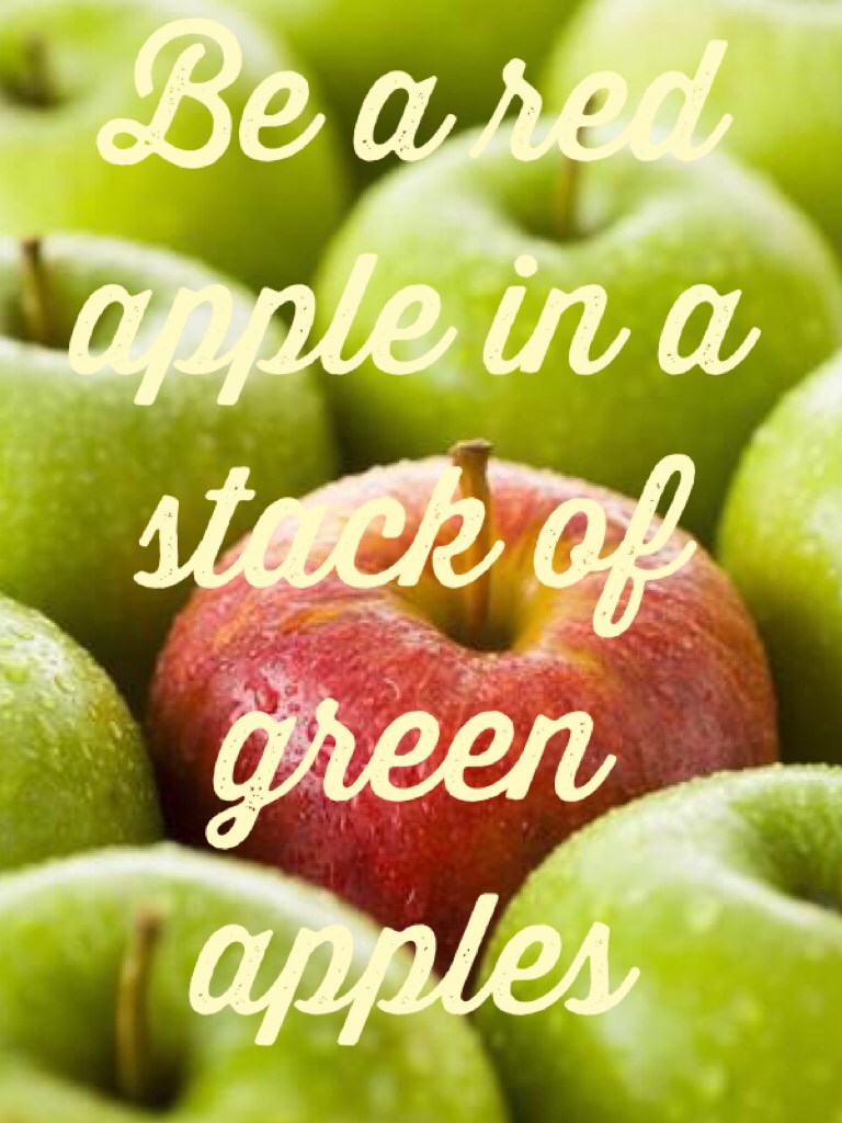 Be a red apple in a stack of green apples