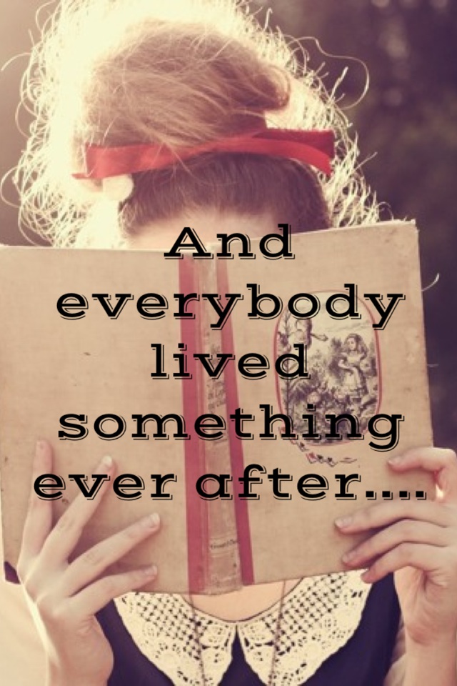 And everybody lived something ever after....