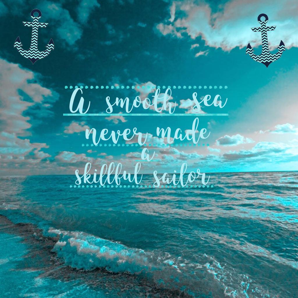 A Smooth Sea Never Made A Skillful Salior