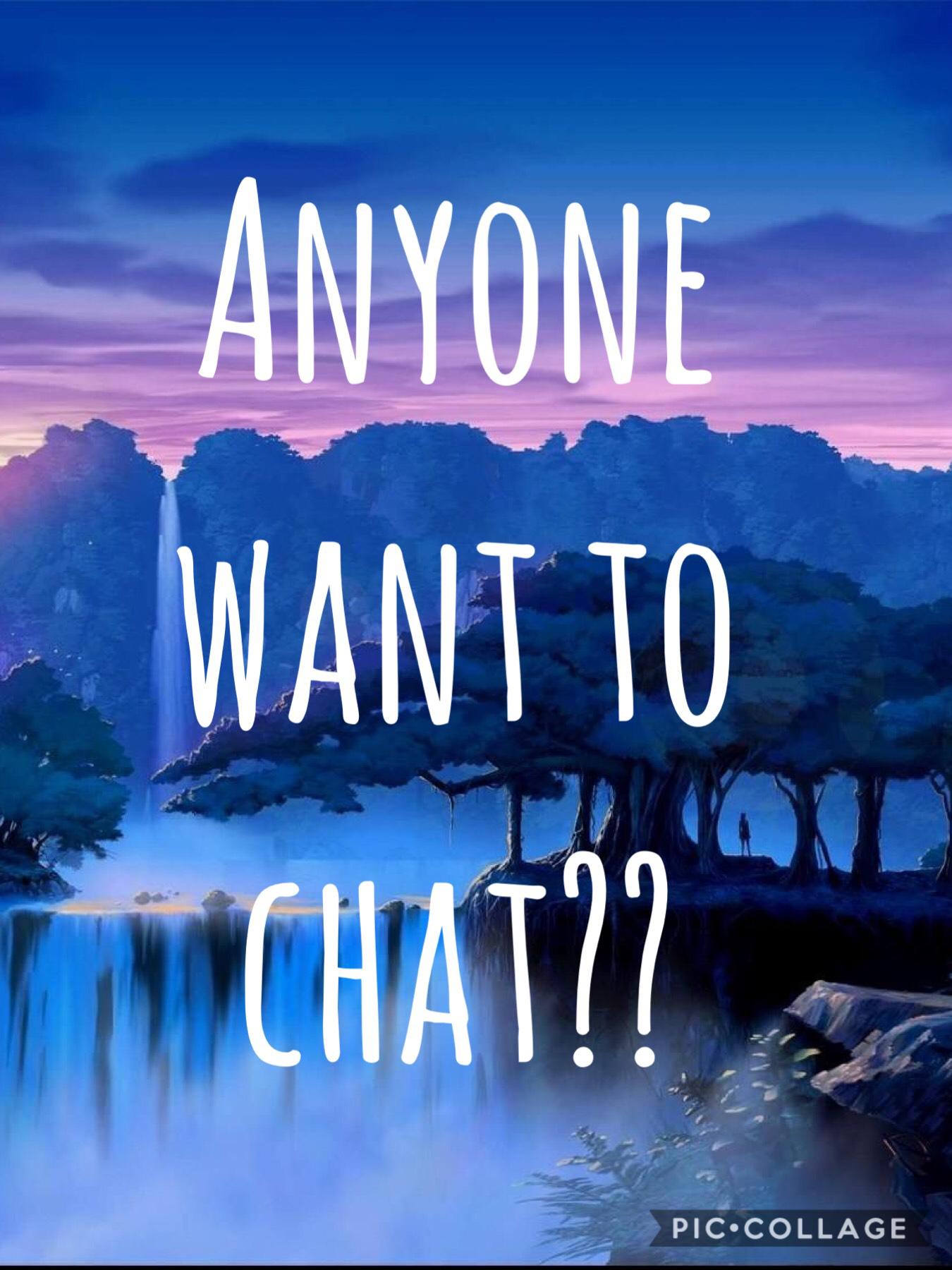 Anyone want to chat?? I’am bored 