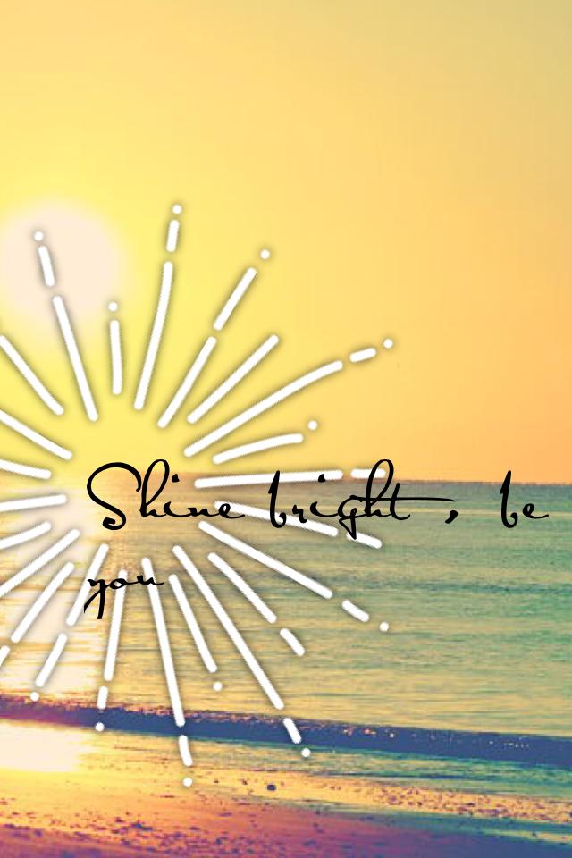 Shine bright , be you