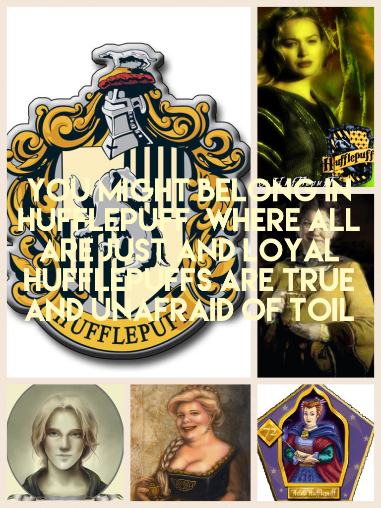 You might belong in hufflepuff  where all are just and loyal hufflepuffs are true and unafraid of toil