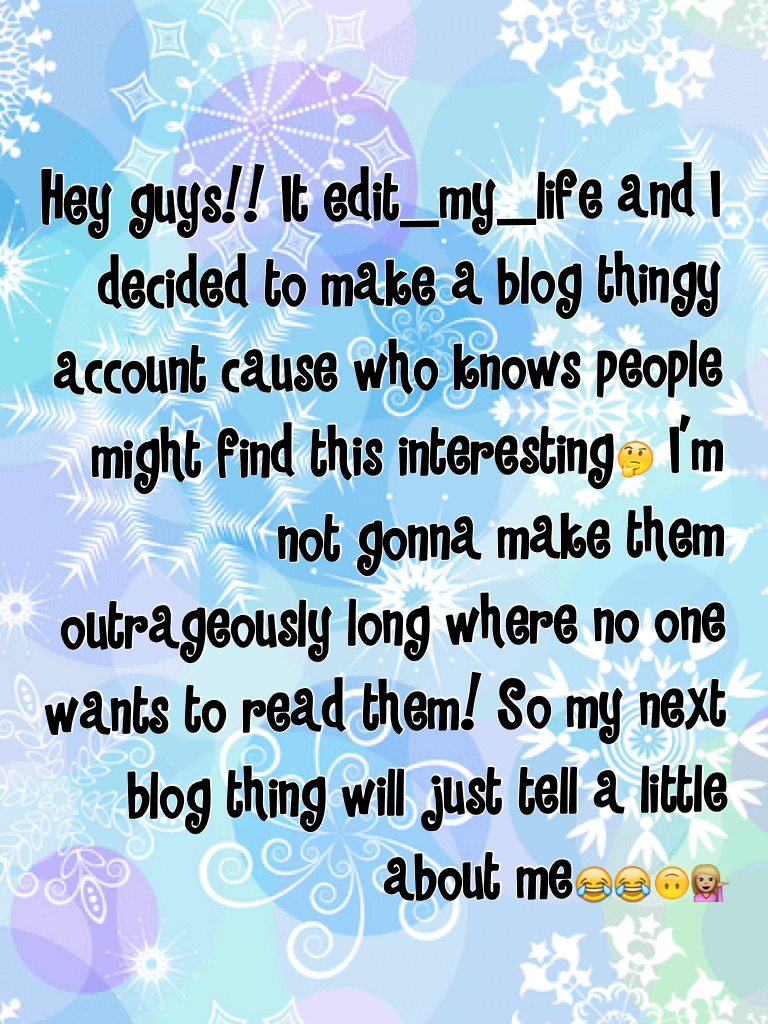 Hey guys!! It edit_my_life and I decided to make a blog thingy account cause who knows people might find this interesting🤔 I'm not gonna make them outrageously long where no one wants to read them! So my next blog thing will just tell a little about me😂😂🙃