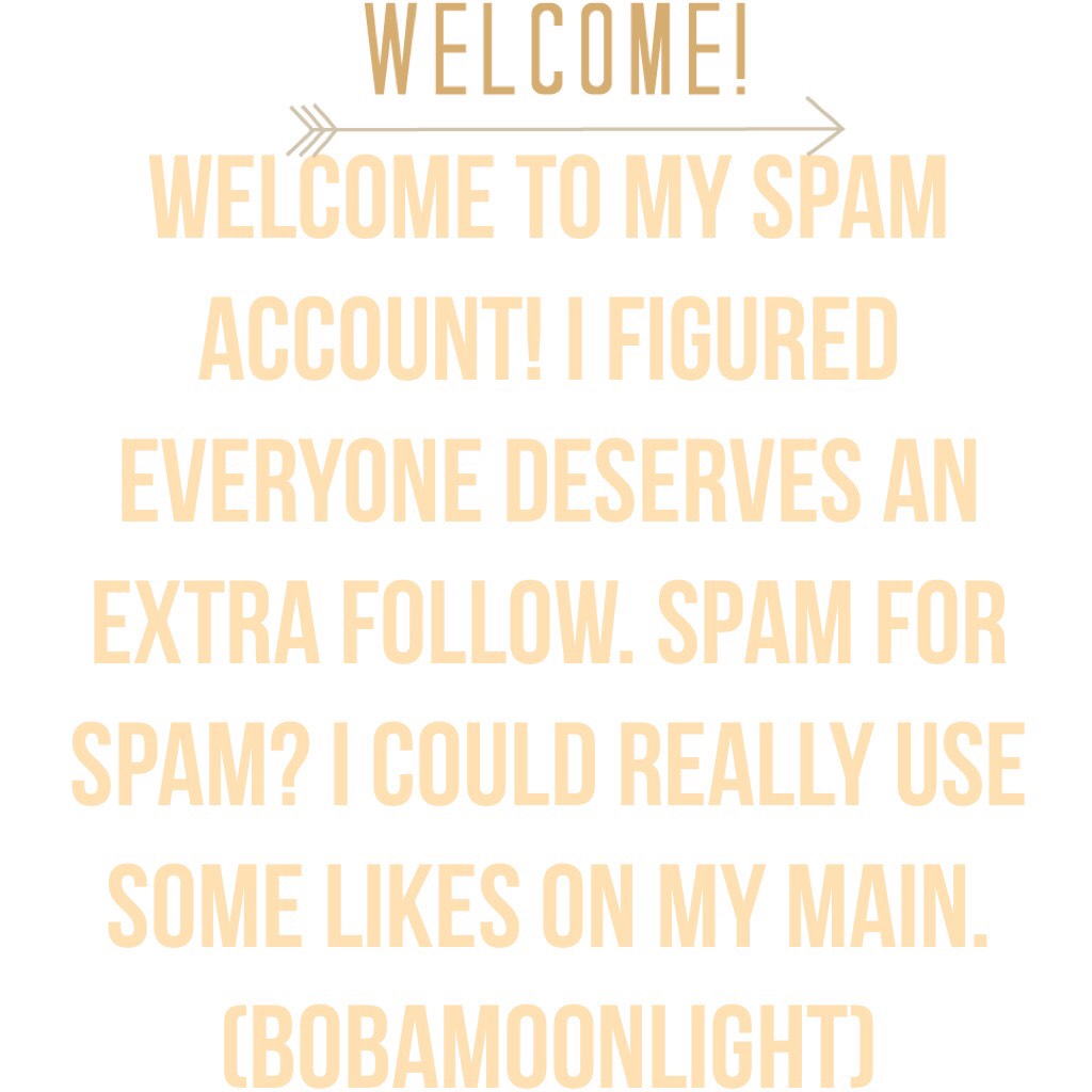 Welcome to my spam account! I figured everyone deserves an extra follow. Spam for spam? I could really use some likes on my main. (BobaMoonlight)