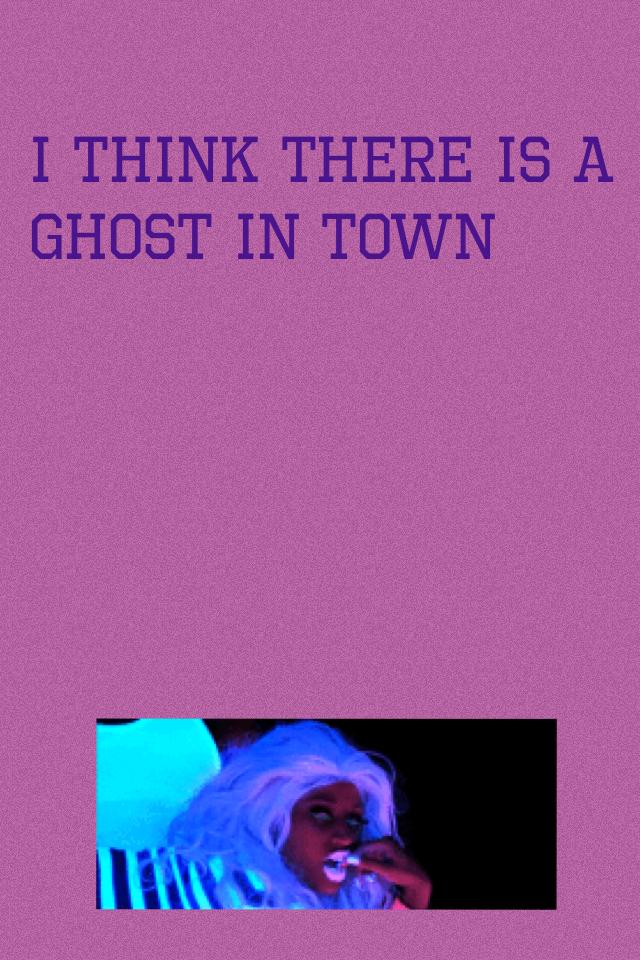 I think there is a ghost in town 