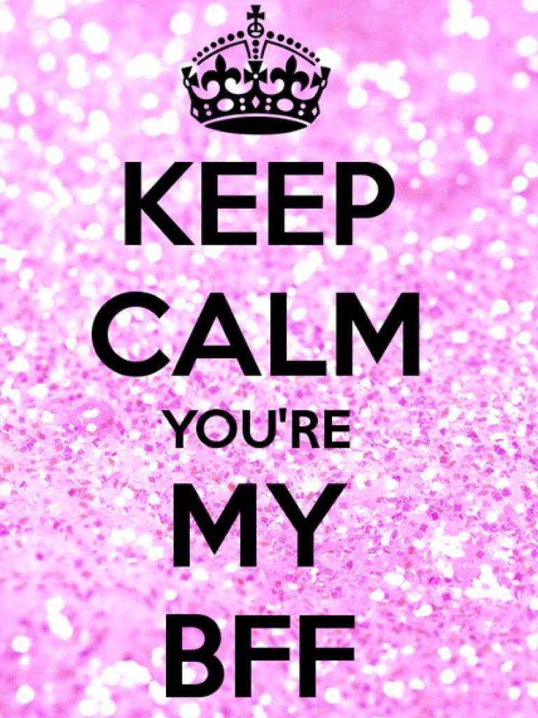Keep calm you're my BFF