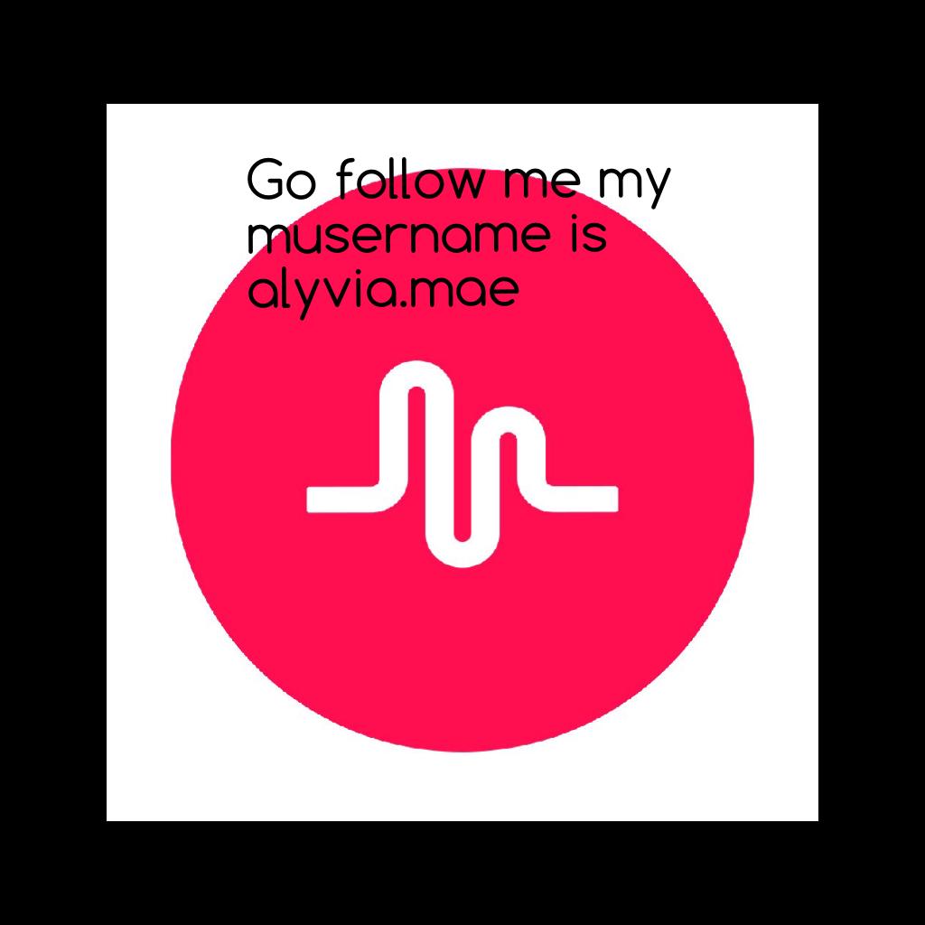 Go follow me my musername is alyvia.mae