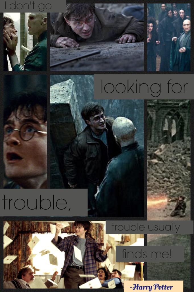 "I don't go looking for trouble, trouble usually finds me!" 

- Harry Potter - 
