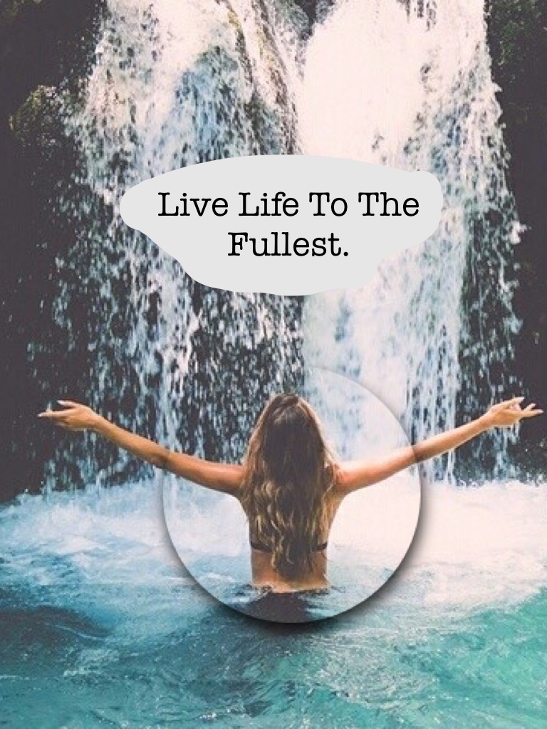 Live Life To The Fullest.