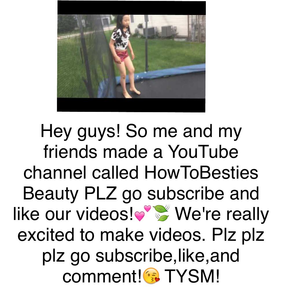 Hey guys! So me and my friends made a YouTube channel called HowToBesties Beauty PLZ go subscribe and like our videos!💕🍃 We're really excited to make videos. Plz plz plz go subscribe,like,and comment!😘 TYSM!