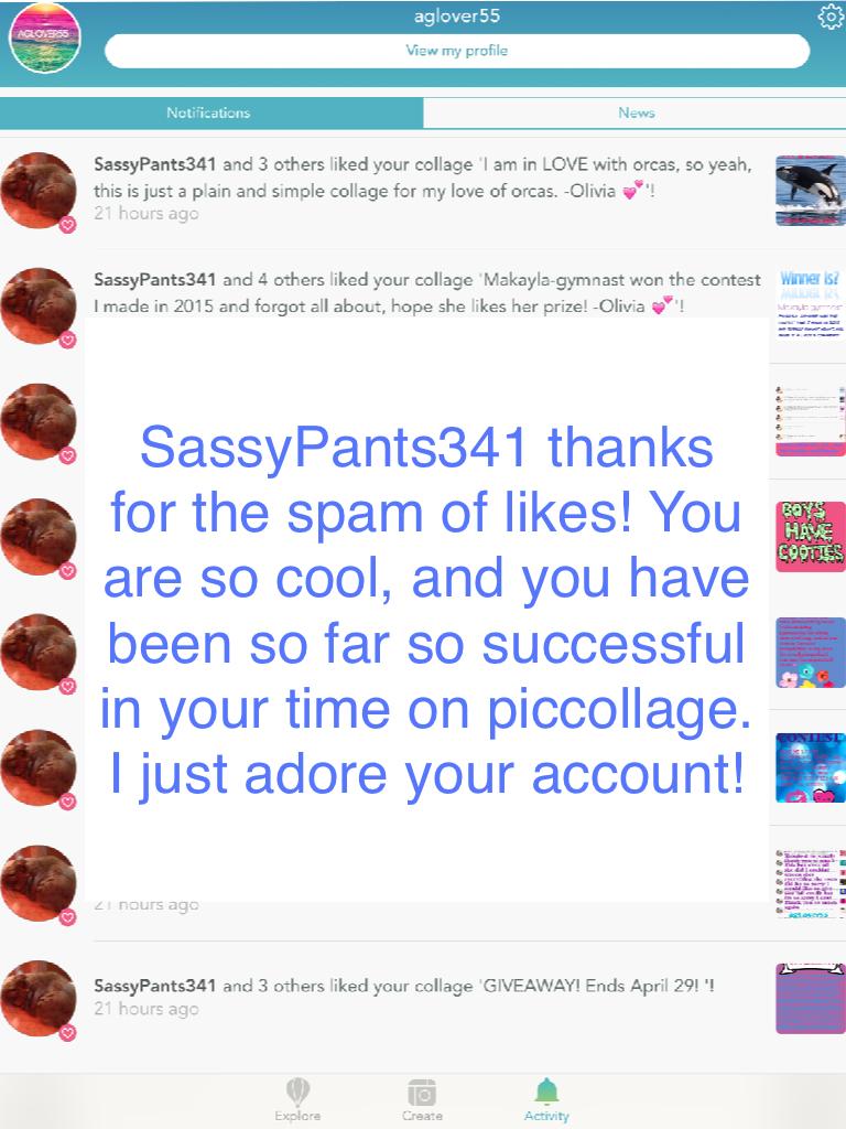 SassyPants341 thanks for the spam of likes! You are so cool, and you have been so far so successful in your time on piccollage. I just adore your account!