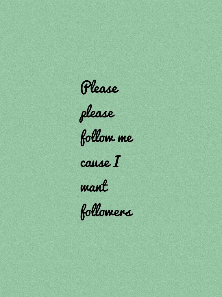 Please please follow me cause I want followers!!!!!#follow me