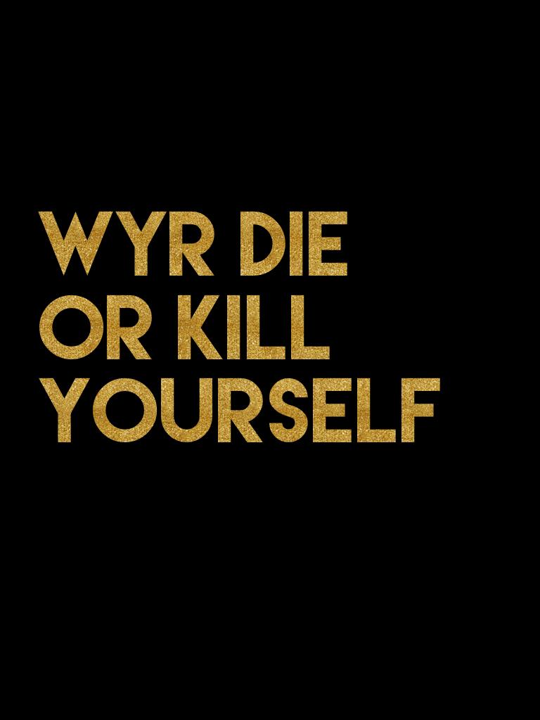 Wyr die or kill yourself