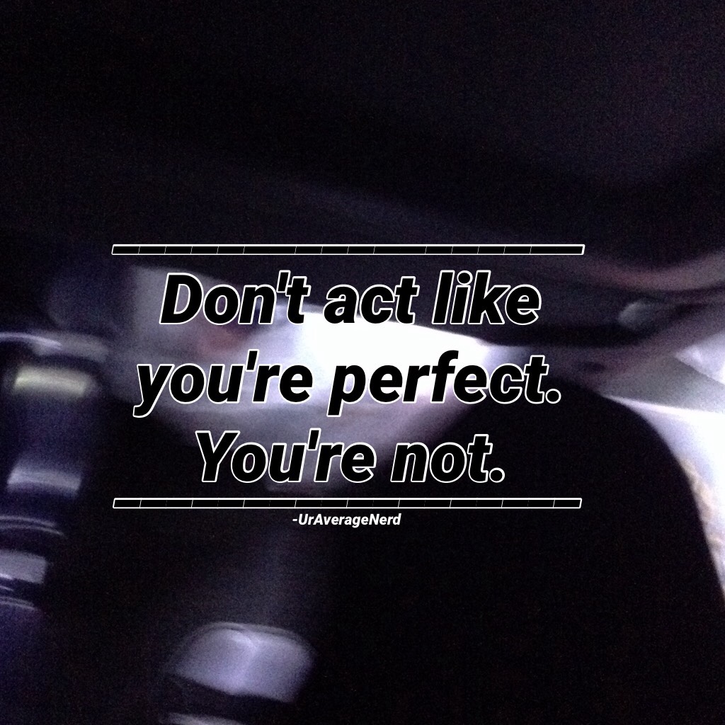 Don't act like you're perfect. You're not.