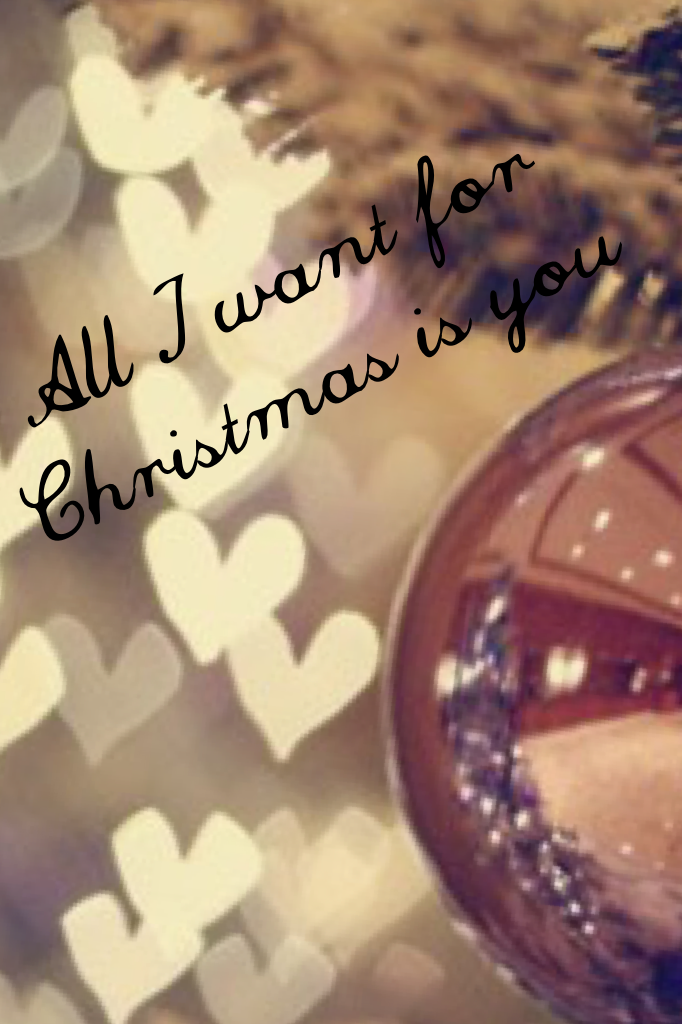 All I want for Christmas is you 