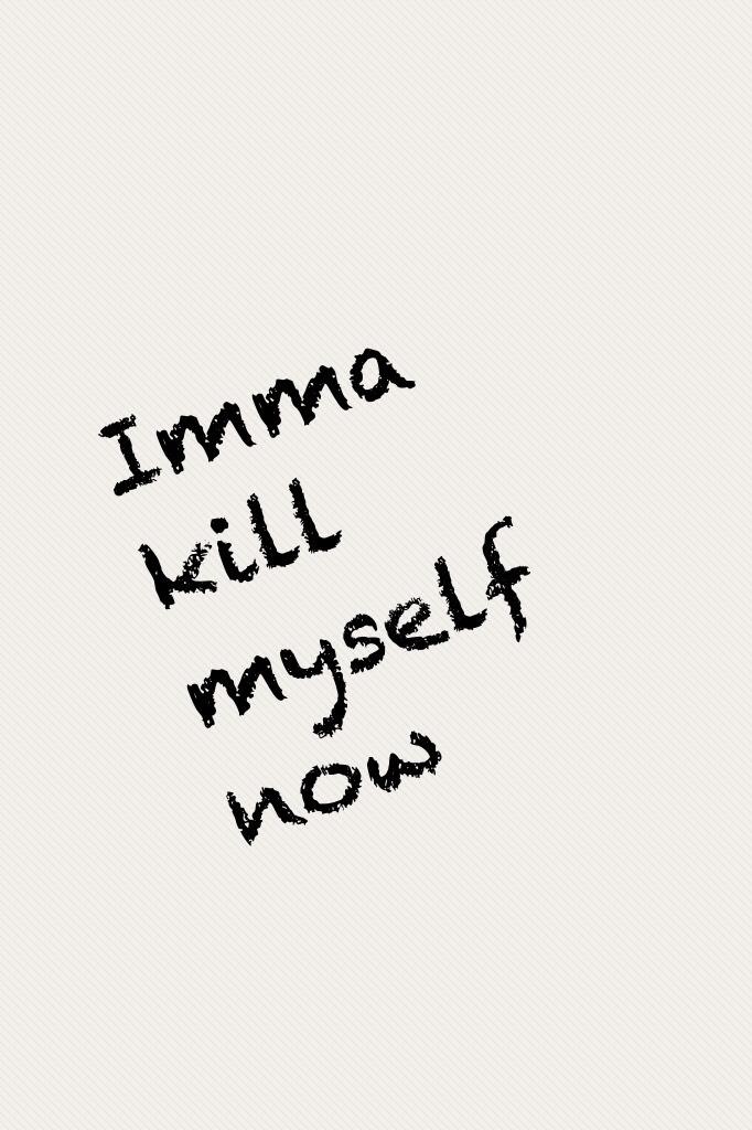 Imma kill myself no one will respond to me everyone's ignoring me