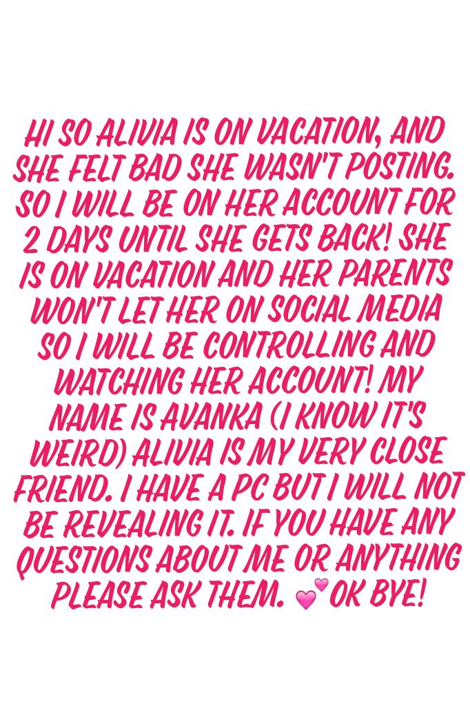Hi so Alivia is on vacation, and she felt bad she wasn't posting. So I will be on her account for 2 days until she gets back! She is on vacation and her parents won't let her on social media so I will be controlling and watching her account! My name is Av