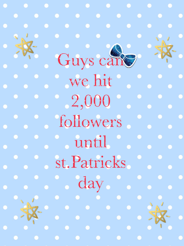 Guys can we hit 2,000 followers until st.Patricks day