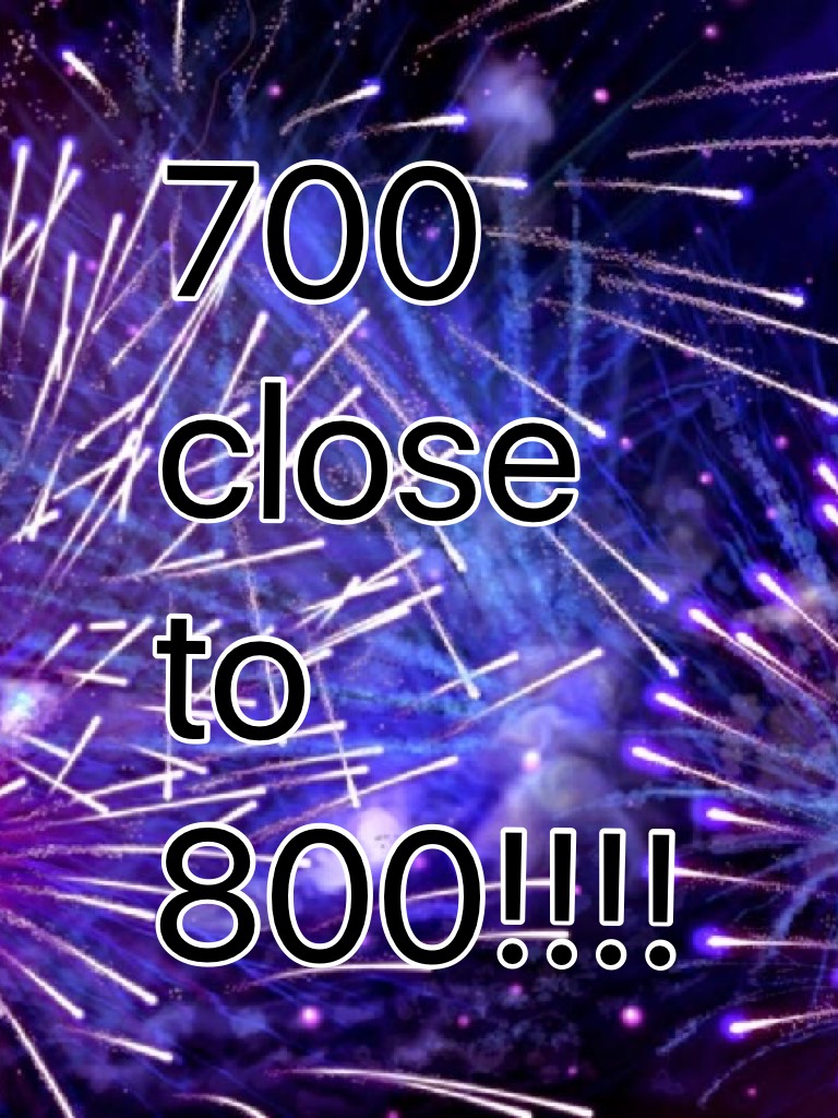 700 close to 800!!!!