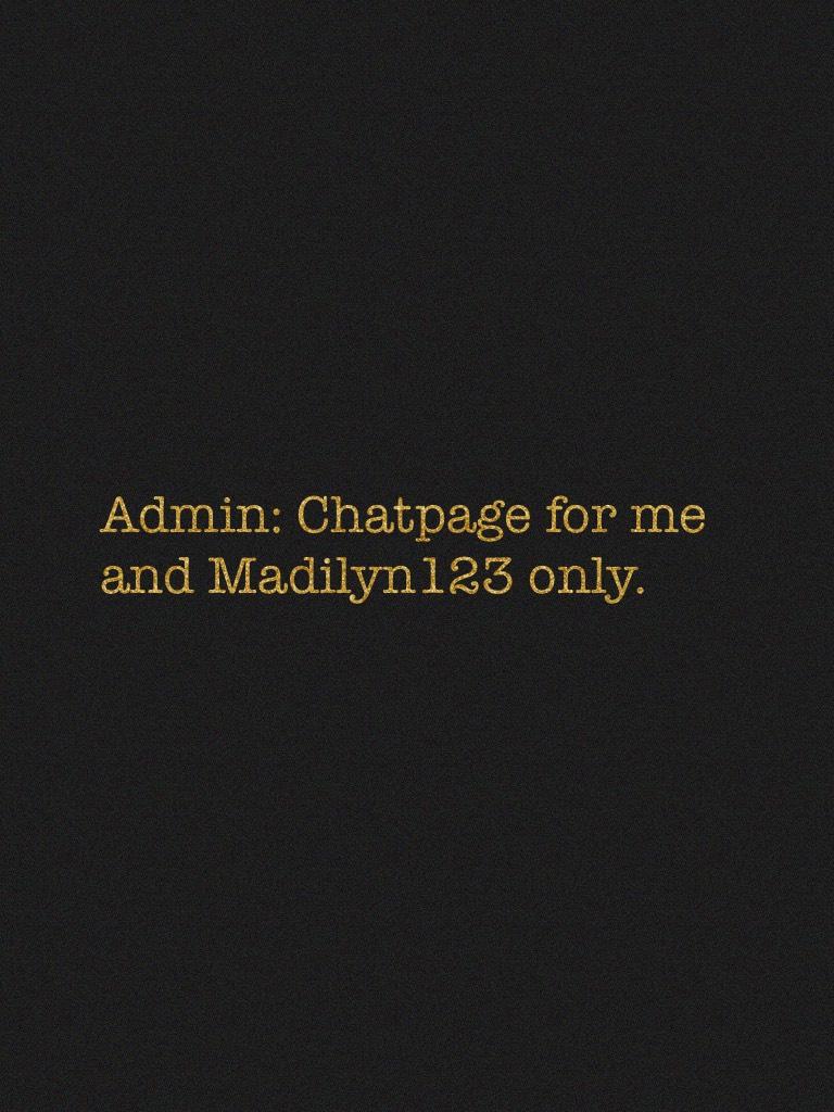 Admin: Chatpage for me and Madilyn123 only.