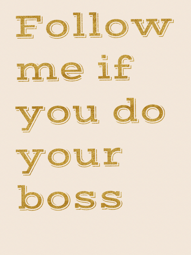 Follow me if you do your boss