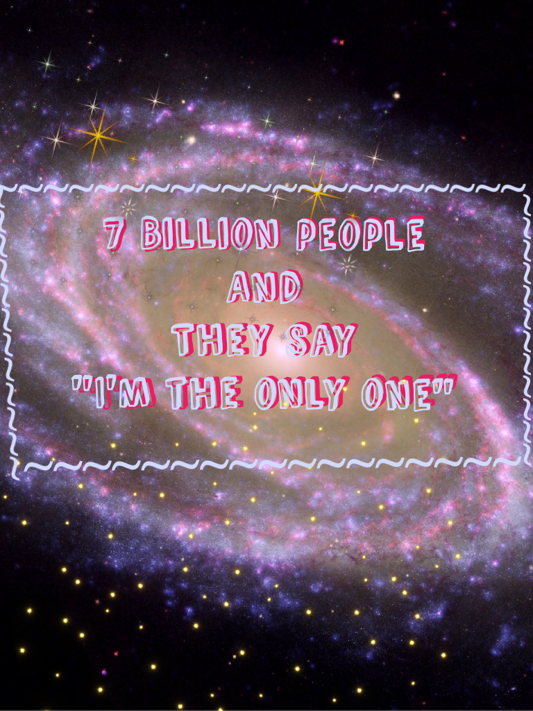 7 Billion people
And
They say
"I'm the only one" 
   ~Flo