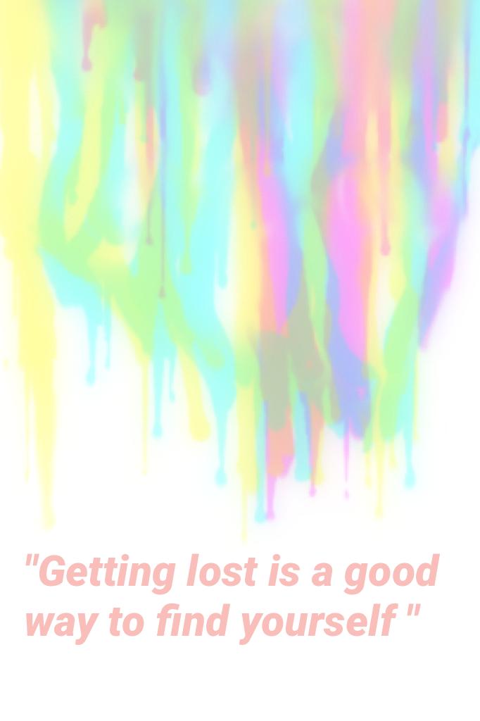 "Getting lost is a good way to find yourself "