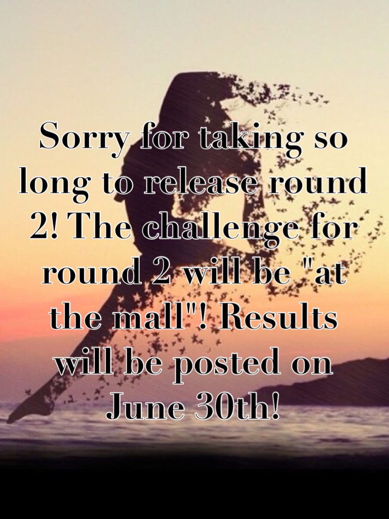 Sorry for taking so long to release round 2! The challenge for round 2 will be "at the mall"! Results will be posted on June 30th!
