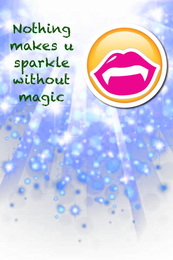 Nothing makes u sparkle without magic
