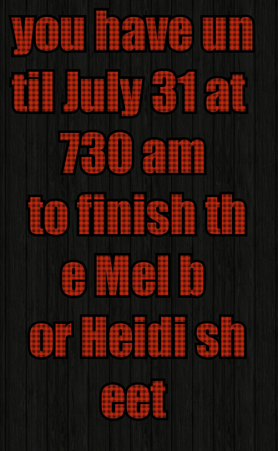 you have until July 31 at 730 am
 to finish the Mel b
 or Heidi sheet
