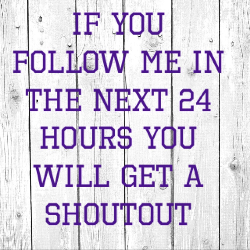 If you follow me in the next 24 hours you will get a shoutout