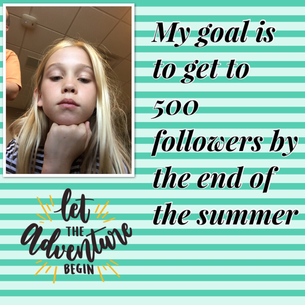 My goal is to get to 500 followers by the end of the summer